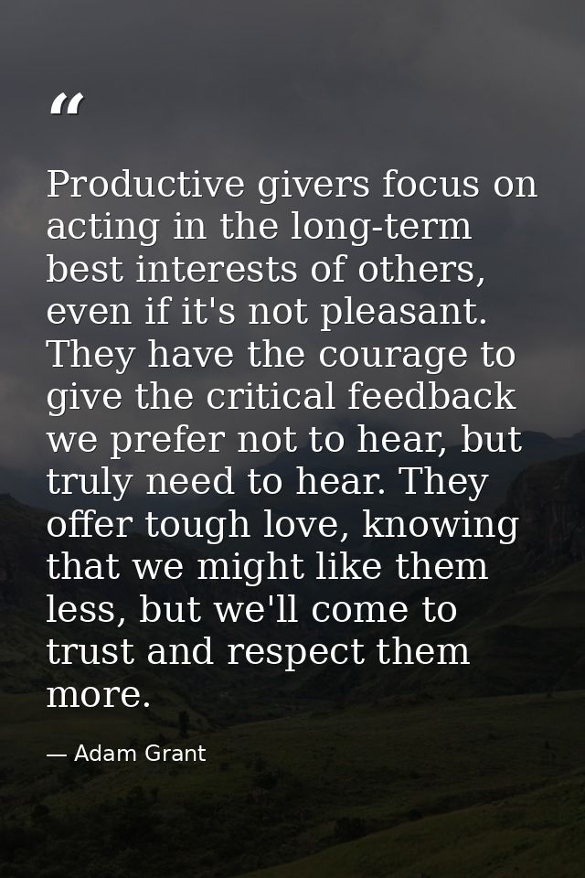 Productive givers focus on acting in the long-term best interests of others, even if it's not pleasant. They have the co — Adam Grant