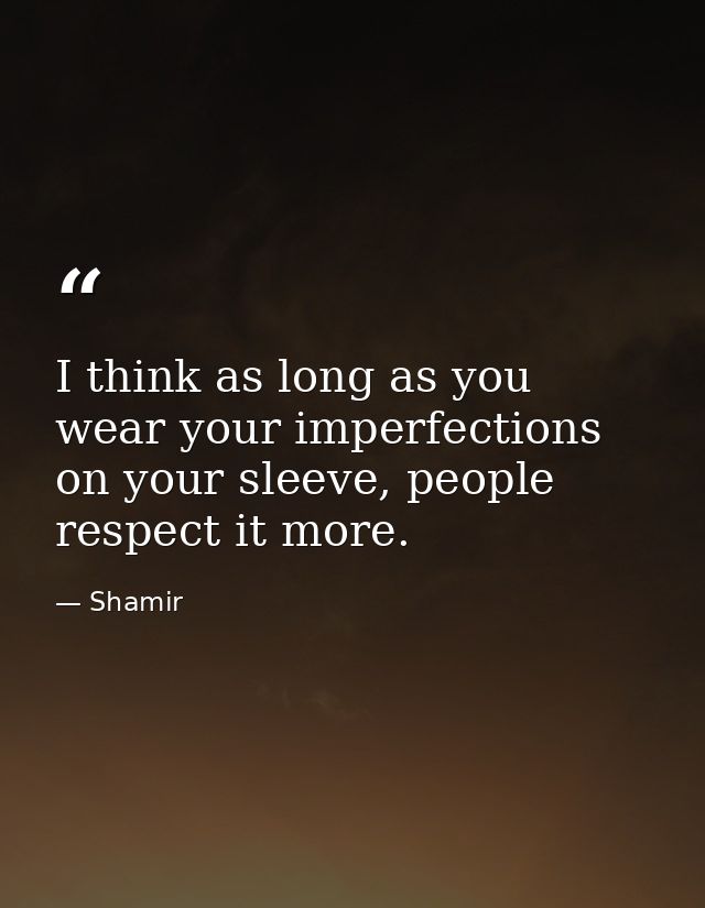 I think as long as you wear your imperfections on your sleeve, people respect it more. — Shamir