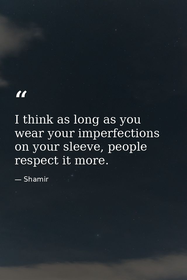 I think as long as you wear your imperfections on your sleeve, people respect it more. — Shamir