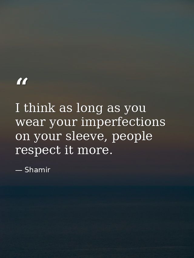 I think as long as you wear your imperfections on your sleeve, people respect it more. — Shamir