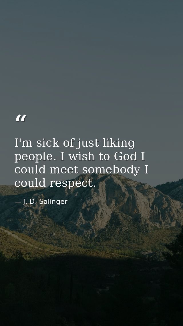 I'm sick of just liking people. I wish to God I could meet somebody I could respect. — J. D. Salinger
