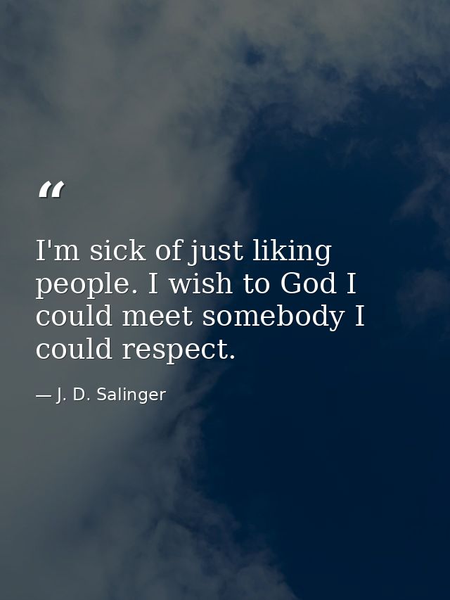 I'm sick of just liking people. I wish to God I could meet somebody I could respect. — J. D. Salinger