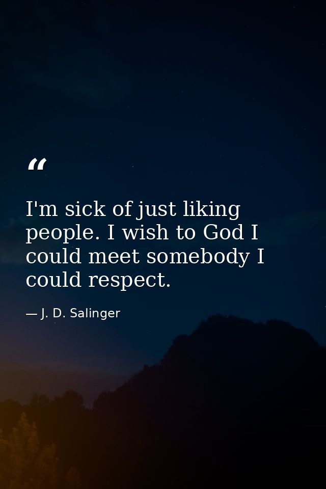 I'm sick of just liking people. I wish to God I could meet somebody I could respect. — J. D. Salinger