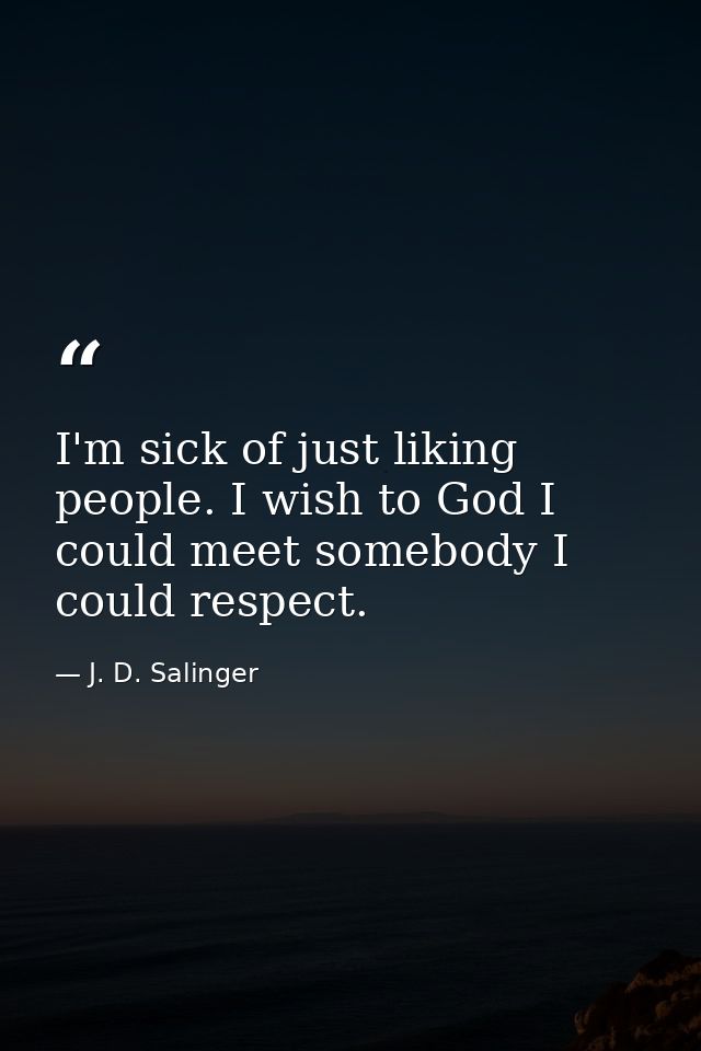 I'm sick of just liking people. I wish to God I could meet somebody I could respect. — J. D. Salinger
