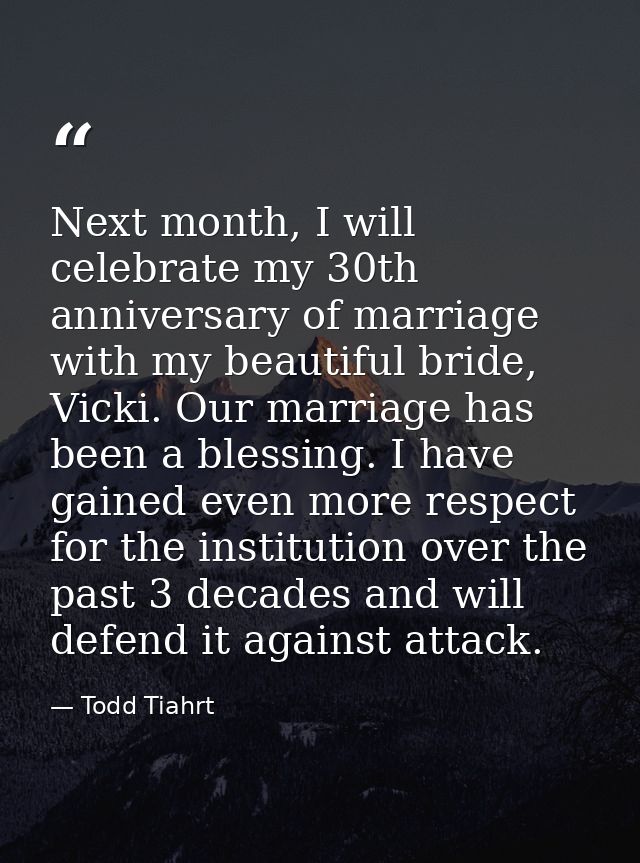 Next month, I will celebrate my 30th anniversary of marriage with my beautiful bride, Vicki. Our marriage has been a ble — Todd Tiahrt