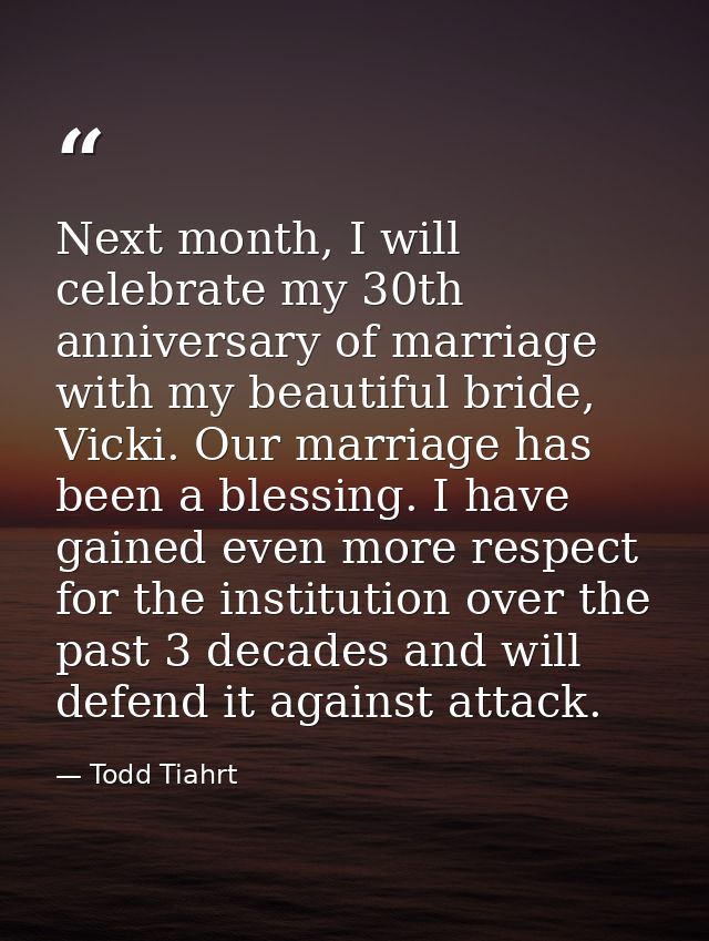 Next month, I will celebrate my 30th anniversary of marriage with my beautiful bride, Vicki. Our marriage has been a ble — Todd Tiahrt