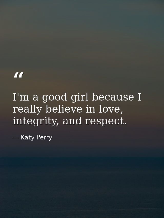 I'm a good girl because I really believe in love, integrity, and respect. — Katy Perry