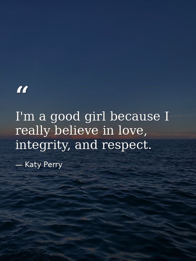 I'm a good girl because I really believe in love, integrity, and respect. — Katy Perry