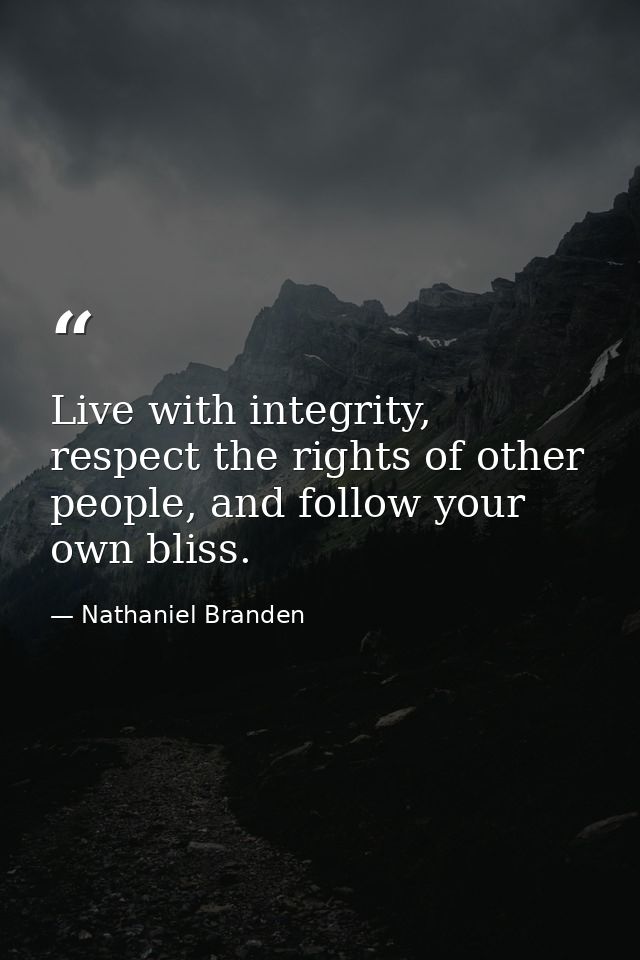 Live with integrity, respect the rights of other people, and follow your own bliss. — Nathaniel Branden