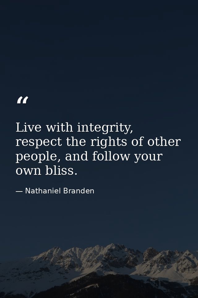 Live with integrity, respect the rights of other people, and follow your own bliss. — Nathaniel Branden