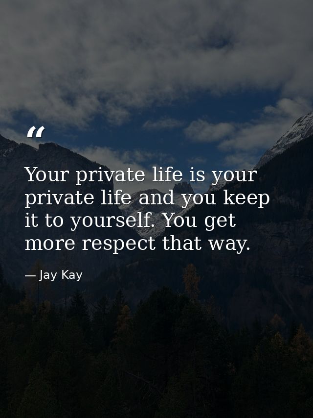 Your private life is your private life and you keep it to yourself. You get more respect that way. — Jay Kay