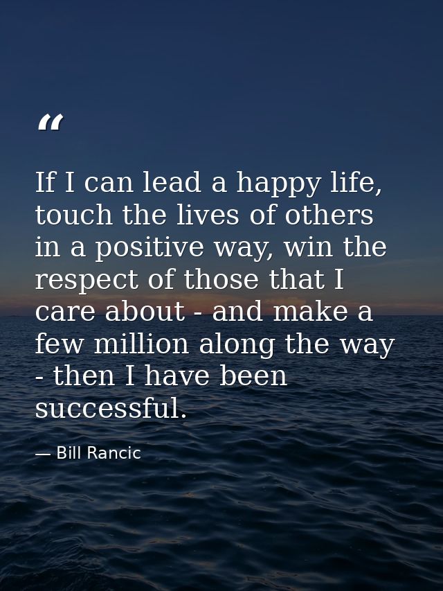If I can lead a happy life, touch the lives of others in a positive way, win the respect of those that I care about - an — Bill Rancic
