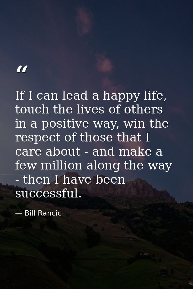If I can lead a happy life, touch the lives of others in a positive way, win the respect of those that I care about - an — Bill Rancic