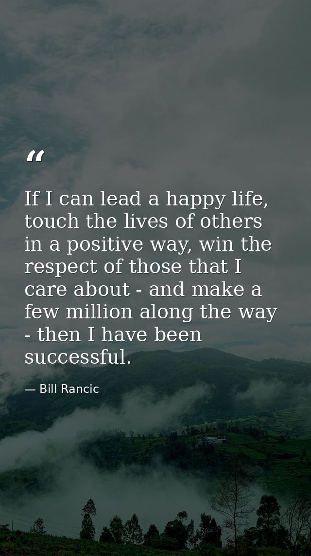 If I can lead a happy life, touch the lives of others in a positive way, win the respect of those that I care about - an — Bill Rancic