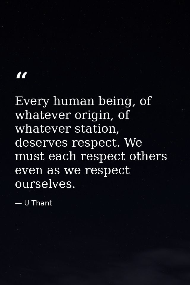 Every human being, of whatever origin, of whatever station, deserves respect. We must each respect others even as we res — U Thant