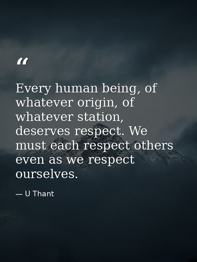 Every human being, of whatever origin, of whatever station, deserves respect. We must each respect others even as we res — U Thant