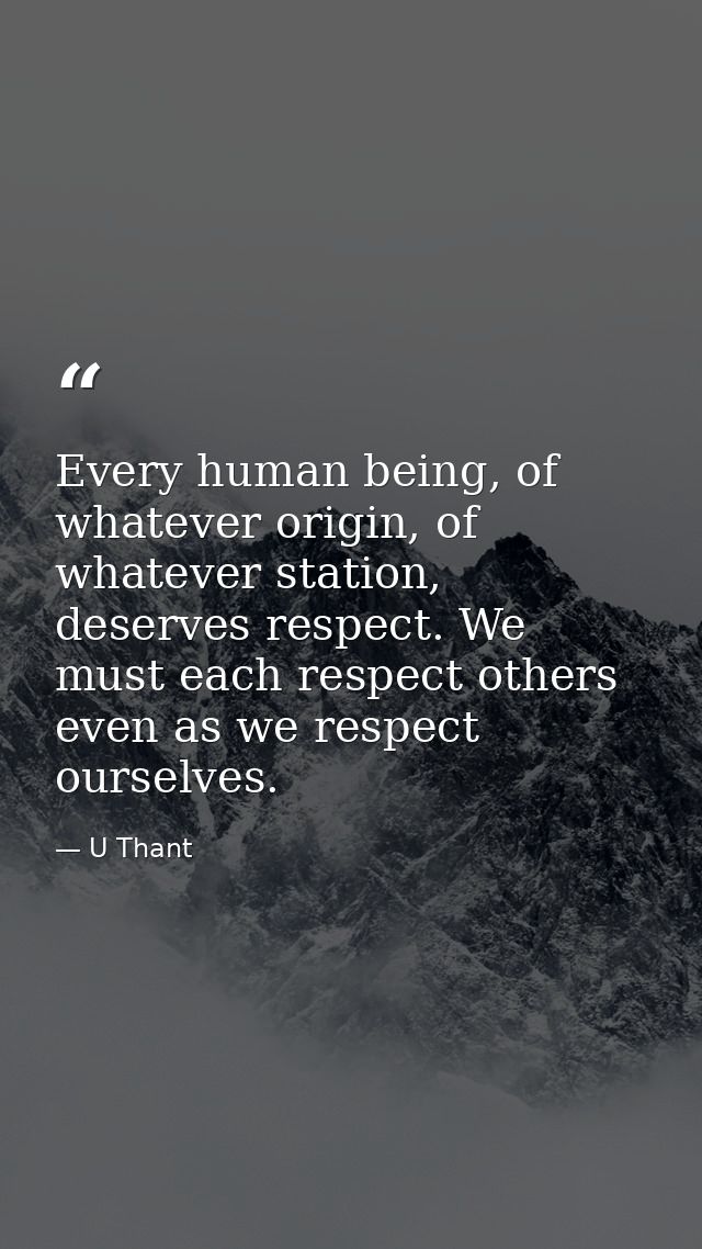 Every human being, of whatever origin, of whatever station, deserves respect. We must each respect others even as we res — U Thant