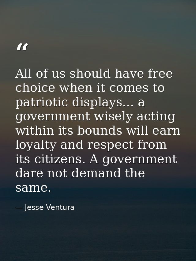 All of us should have free choice when it comes to patriotic displays... a government wisely acting within its bounds wi — Jesse Ventura