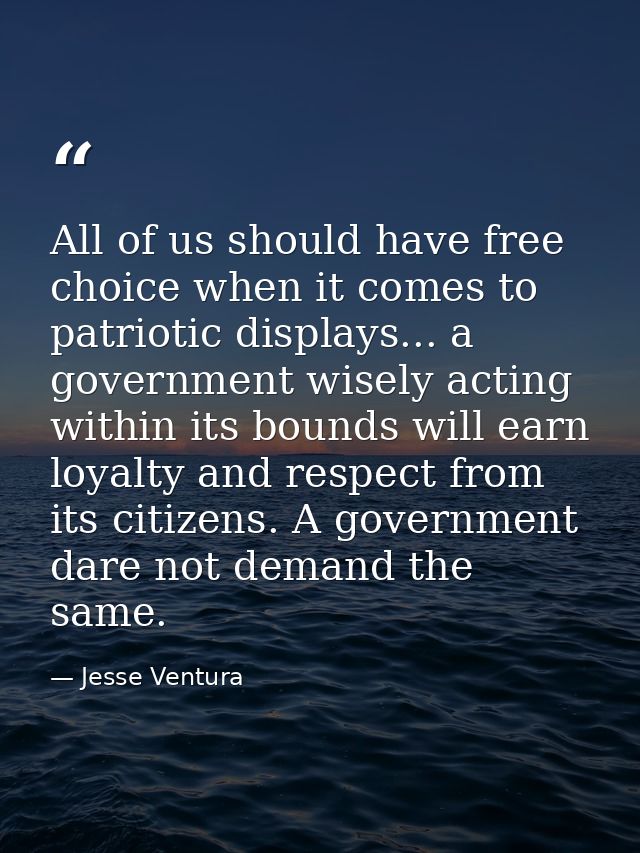 All of us should have free choice when it comes to patriotic displays... a government wisely acting within its bounds wi — Jesse Ventura