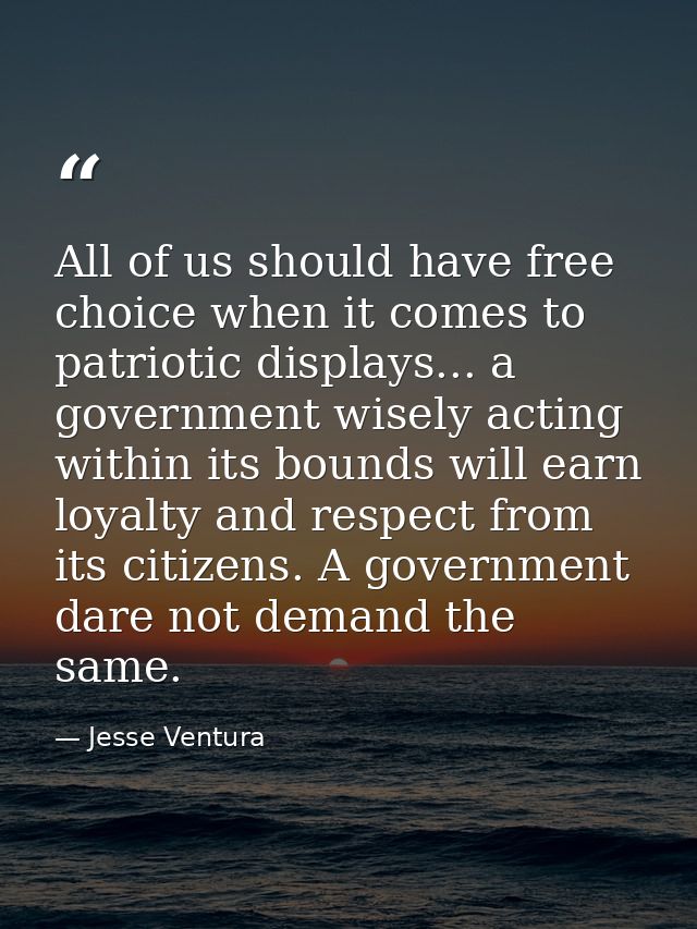 All of us should have free choice when it comes to patriotic displays... a government wisely acting within its bounds wi — Jesse Ventura