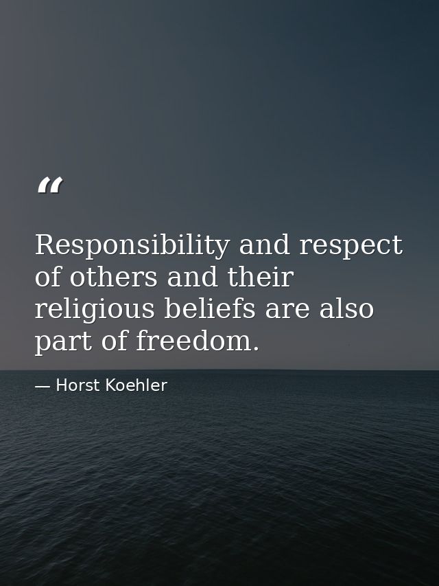 Responsibility and respect of others and their religious beliefs are also part of freedom. — Horst Koehler