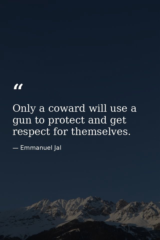 Only a coward will use a gun to protect and get respect for themselves. — Emmanuel Jal