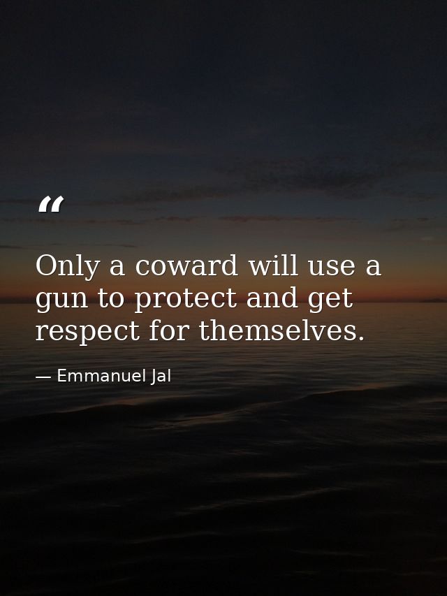 Only a coward will use a gun to protect and get respect for themselves. — Emmanuel Jal