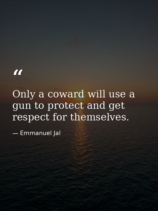 Only a coward will use a gun to protect and get respect for themselves. — Emmanuel Jal