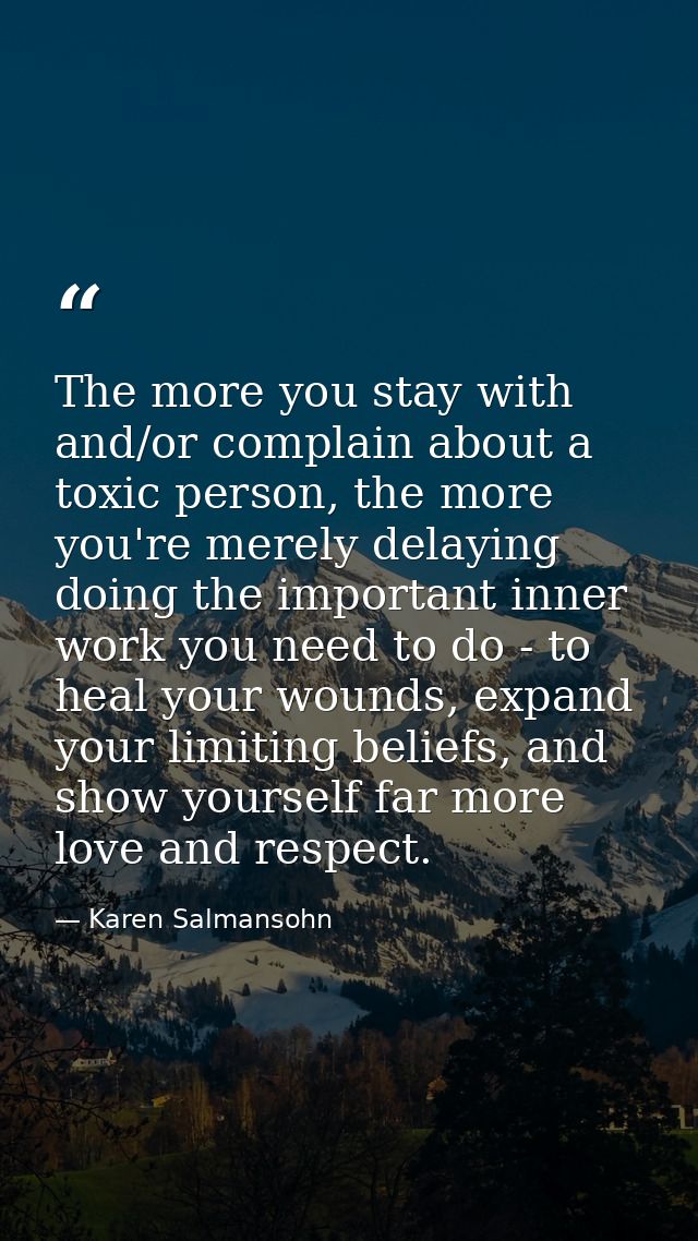 The more you stay with and/or complain about a toxic person, the more you're merely delaying doing the important inner w — Karen Salmansohn