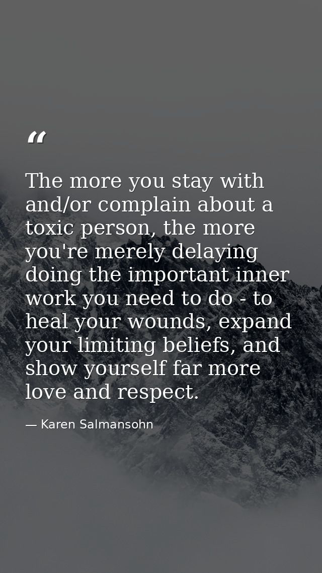 The more you stay with and/or complain about a toxic person, the more you're merely delaying doing the important inner w — Karen Salmansohn