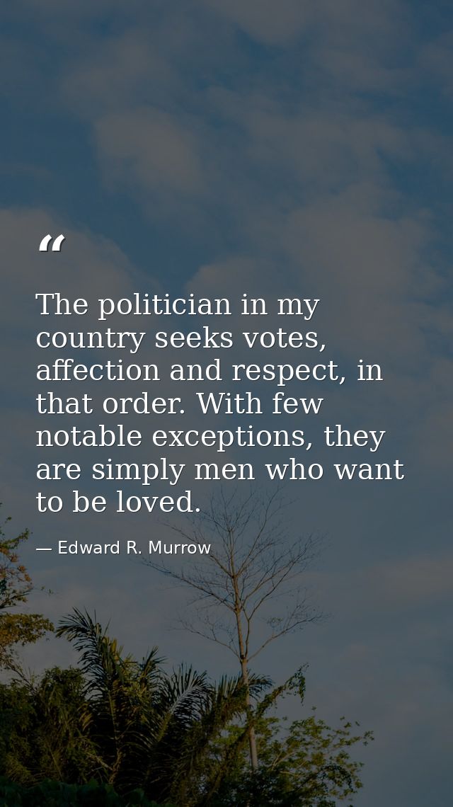 The politician in my country seeks votes, affection and respect, in that order. With few notable exceptions, they are si — Edward R. Murrow