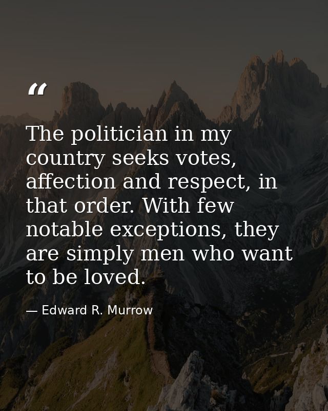 The politician in my country seeks votes, affection and respect, in that order. With few notable exceptions, they are si — Edward R. Murrow