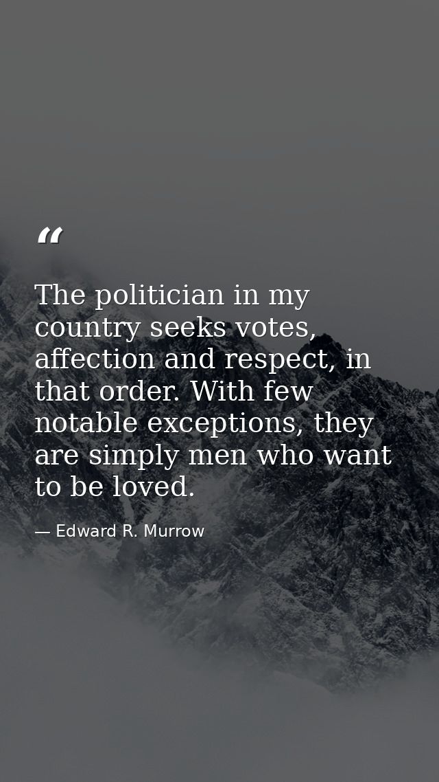 The politician in my country seeks votes, affection and respect, in that order. With few notable exceptions, they are si — Edward R. Murrow