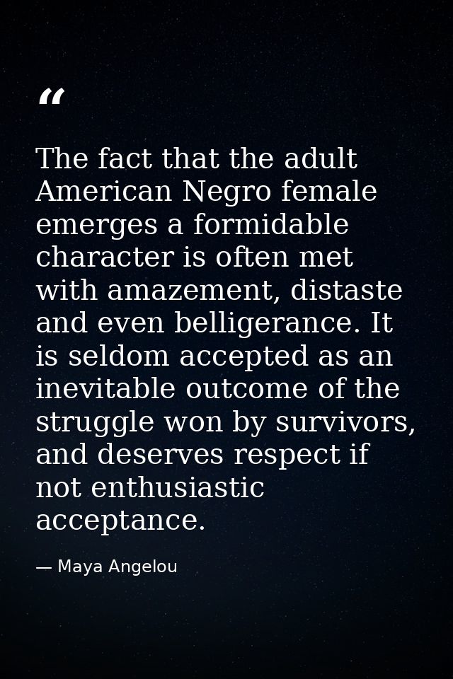 The fact that the adult American Negro female emerges a formidable character is often met with amazement, distaste and e — Maya Angelou