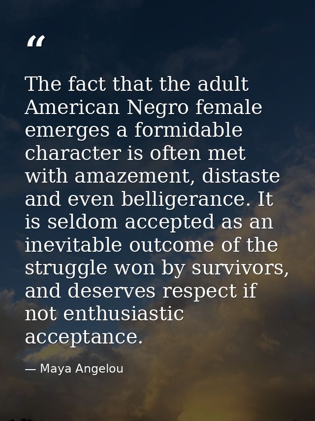 The fact that the adult American Negro female emerges a formidable character is often met with amazement, distaste and e — Maya Angelou