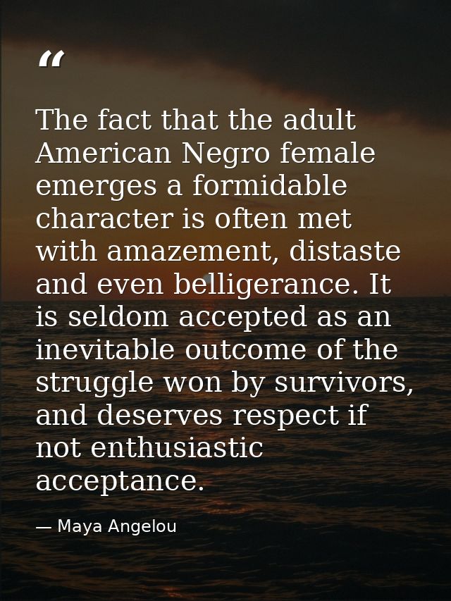 The fact that the adult American Negro female emerges a formidable character is often met with amazement, distaste and e — Maya Angelou