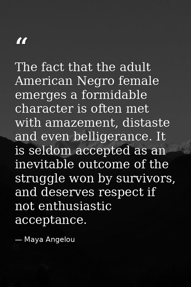 The fact that the adult American Negro female emerges a formidable character is often met with amazement, distaste and e — Maya Angelou