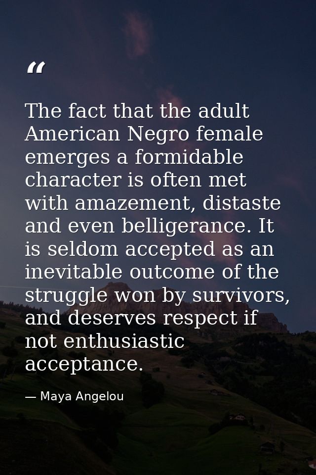 The fact that the adult American Negro female emerges a formidable character is often met with amazement, distaste and e — Maya Angelou