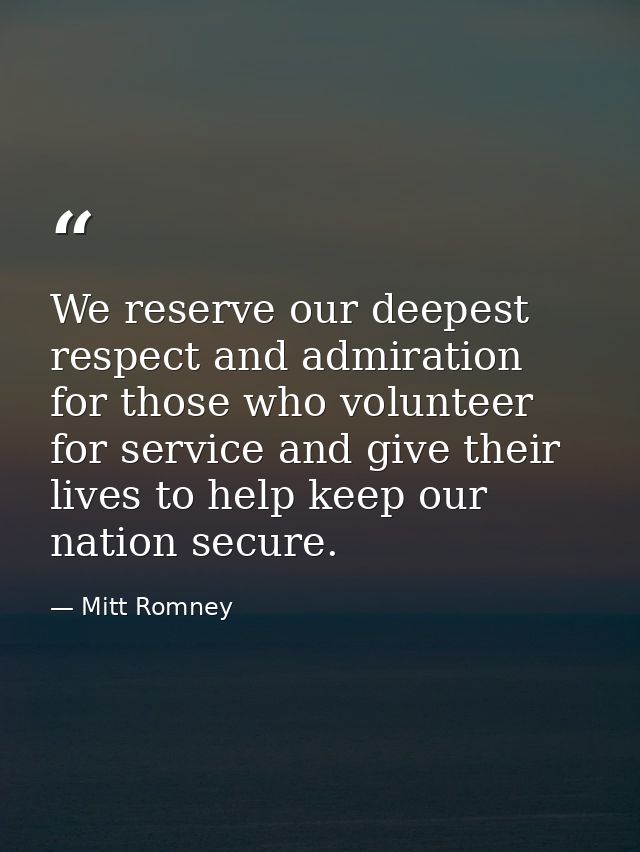We reserve our deepest respect and admiration for those who volunteer for service and give their lives to help keep our  — Mitt Romney