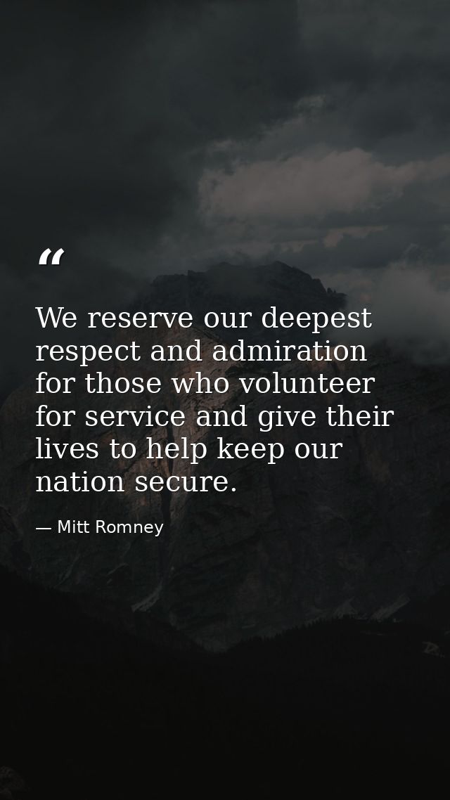 We reserve our deepest respect and admiration for those who volunteer for service and give their lives to help keep our  — Mitt Romney
