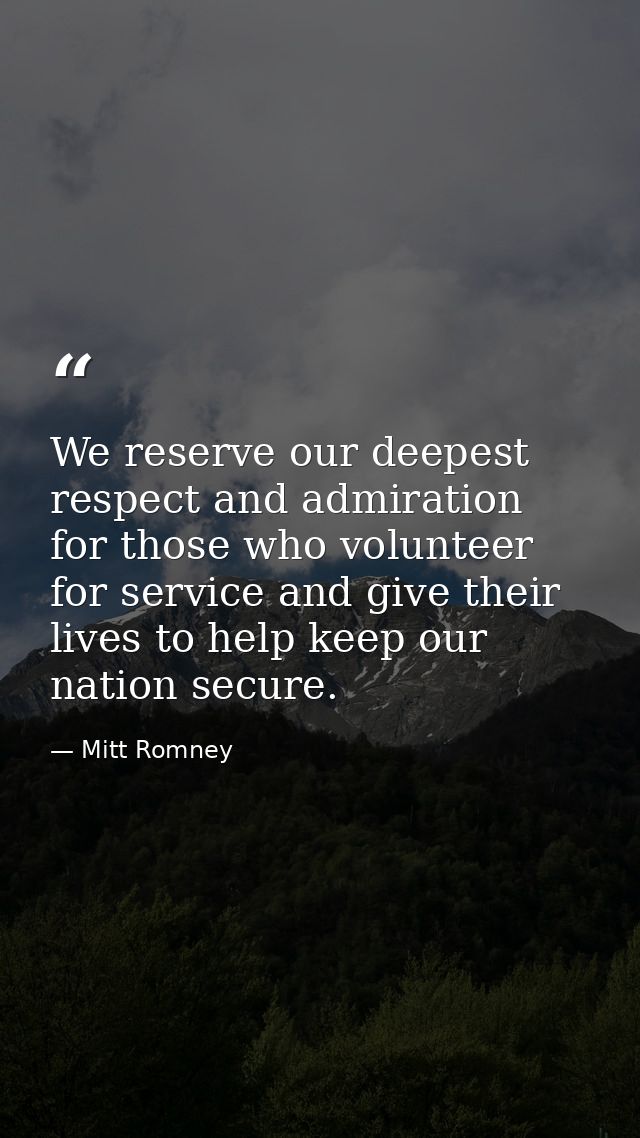 We reserve our deepest respect and admiration for those who volunteer for service and give their lives to help keep our  — Mitt Romney