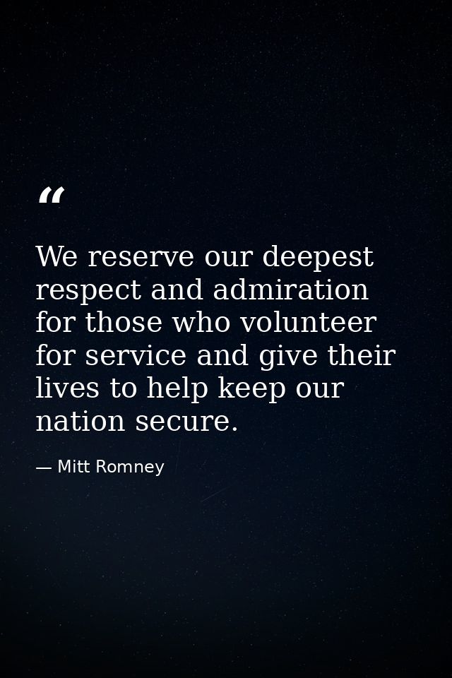 We reserve our deepest respect and admiration for those who volunteer for service and give their lives to help keep our  — Mitt Romney