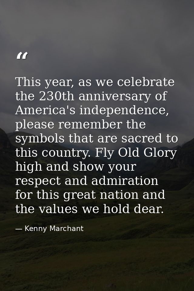 This year, as we celebrate the 230th anniversary of America's independence, please remember the symbols that are sacred  — Kenny Marchant