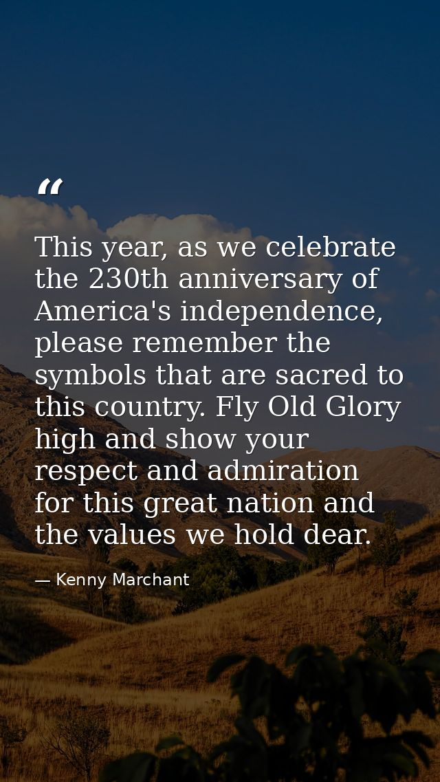 This year, as we celebrate the 230th anniversary of America's independence, please remember the symbols that are sacred  — Kenny Marchant