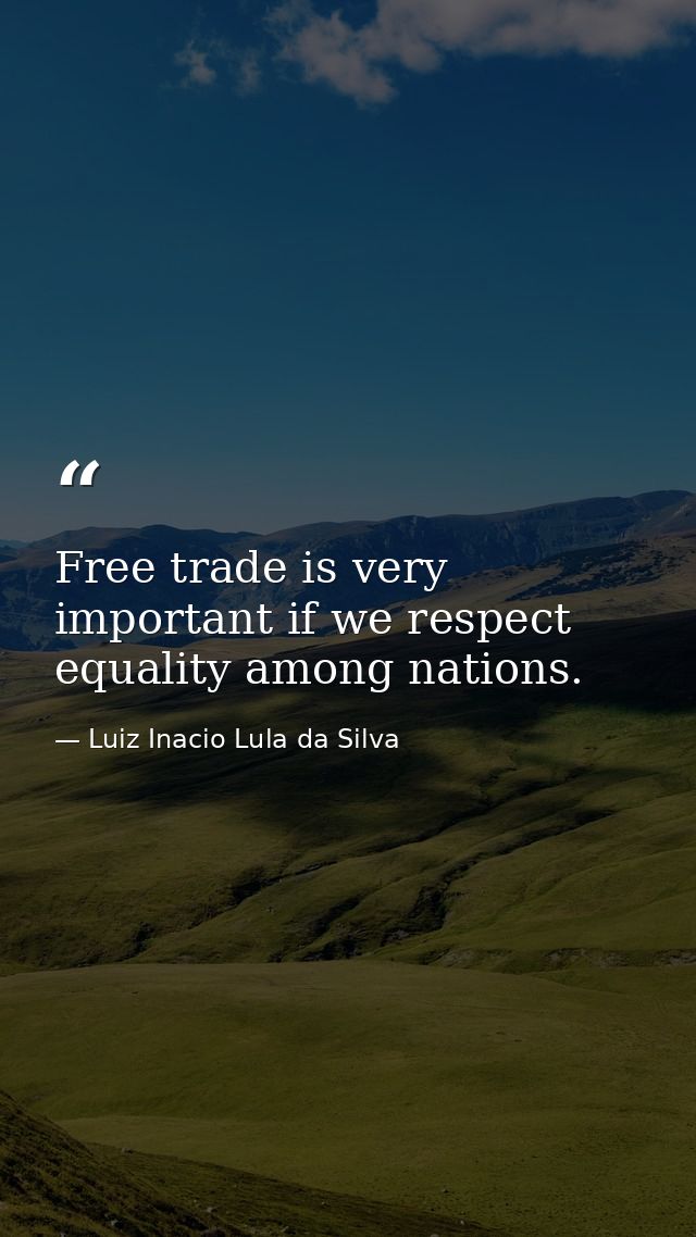 Free trade is very important if we respect equality among nations. — Luiz Inacio Lula da Silva