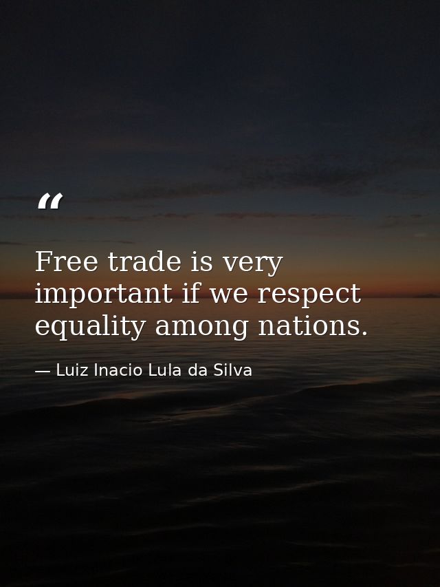 Free trade is very important if we respect equality among nations. — Luiz Inacio Lula da Silva