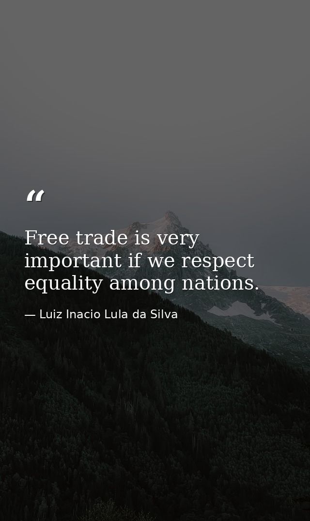 Free trade is very important if we respect equality among nations. — Luiz Inacio Lula da Silva