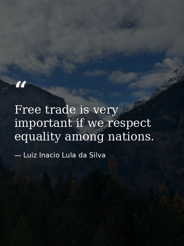Free trade is very important if we respect equality among nations. — Luiz Inacio Lula da Silva