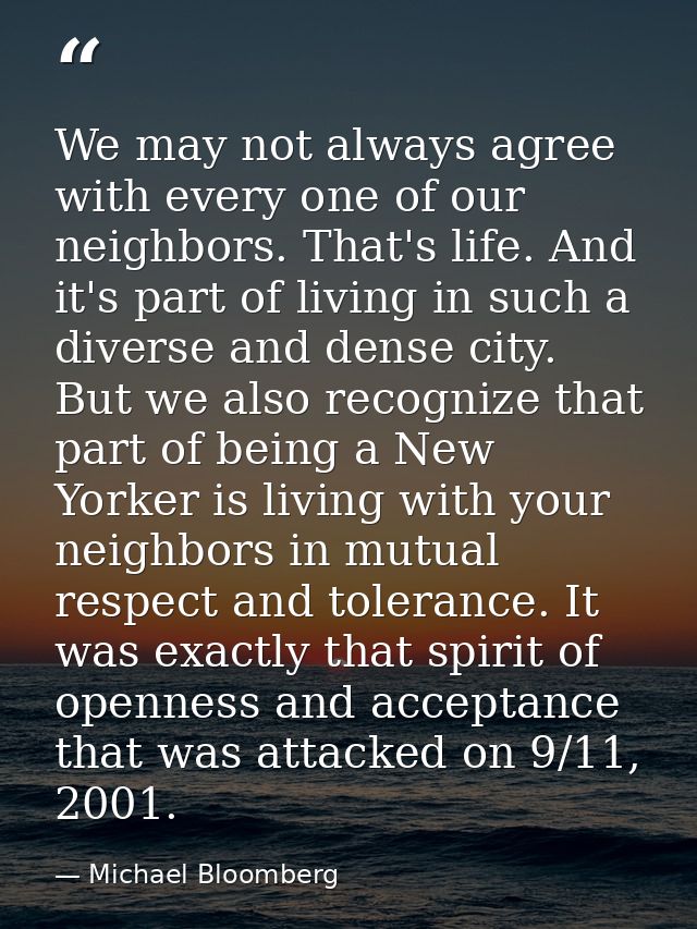 We may not always agree with every one of our neighbors. That's life. And it's part of living in such a diverse and dens — Michael Bloomberg