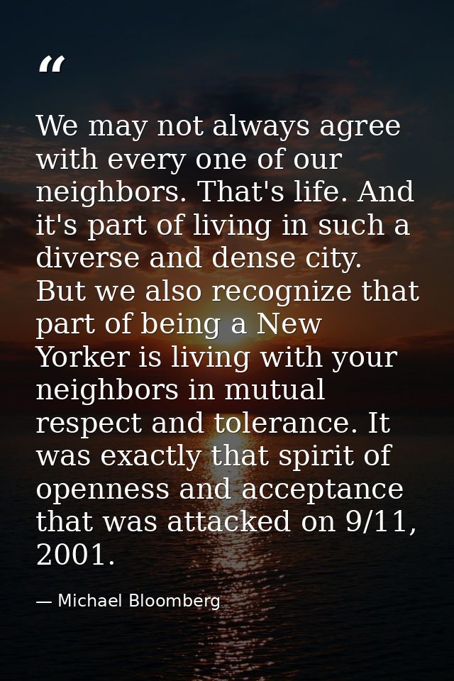 We may not always agree with every one of our neighbors. That's life. And it's part of living in such a diverse and dens — Michael Bloomberg